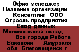 Офис-менеджер › Название организации ­ IT Консалтинг, ООО › Отрасль предприятия ­ Ввод данных › Минимальный оклад ­ 15 000 - Все города Работа » Вакансии   . Амурская обл.,Благовещенск г.